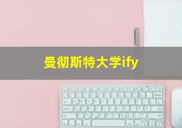 曼彻斯特大学ify