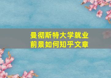 曼彻斯特大学就业前景如何知乎文章