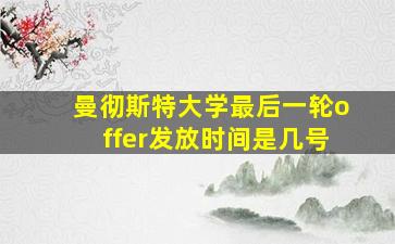 曼彻斯特大学最后一轮offer发放时间是几号