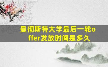 曼彻斯特大学最后一轮offer发放时间是多久