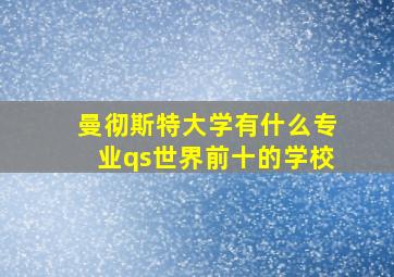 曼彻斯特大学有什么专业qs世界前十的学校