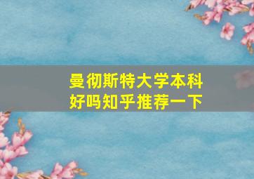 曼彻斯特大学本科好吗知乎推荐一下