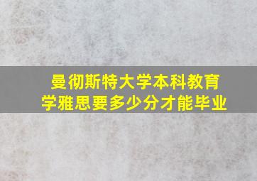 曼彻斯特大学本科教育学雅思要多少分才能毕业