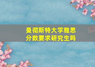 曼彻斯特大学雅思分数要求研究生吗