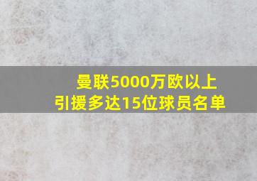 曼联5000万欧以上引援多达15位球员名单