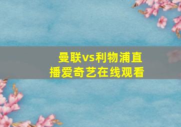 曼联vs利物浦直播爱奇艺在线观看