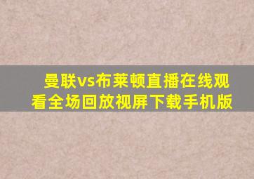 曼联vs布莱顿直播在线观看全场回放视屏下载手机版