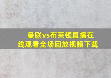 曼联vs布莱顿直播在线观看全场回放视频下载