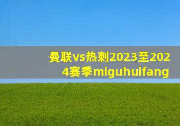 曼联vs热刺2023至2024赛季miguhuifang