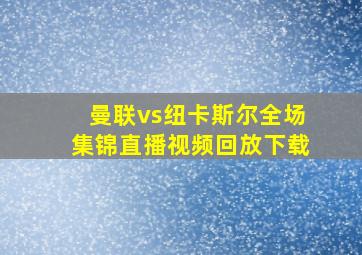 曼联vs纽卡斯尔全场集锦直播视频回放下载