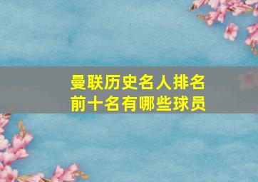 曼联历史名人排名前十名有哪些球员