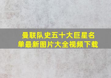 曼联队史五十大巨星名单最新图片大全视频下载