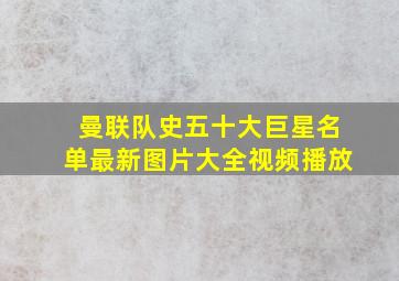 曼联队史五十大巨星名单最新图片大全视频播放