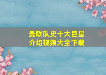 曼联队史十大巨星介绍视频大全下载