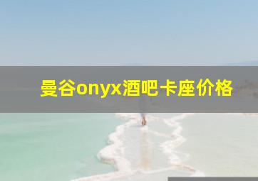 曼谷onyx酒吧卡座价格