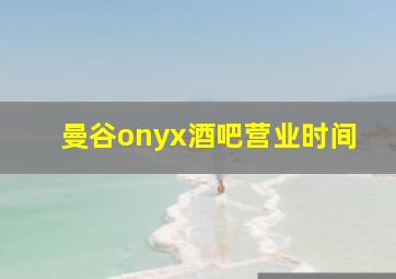 曼谷onyx酒吧营业时间