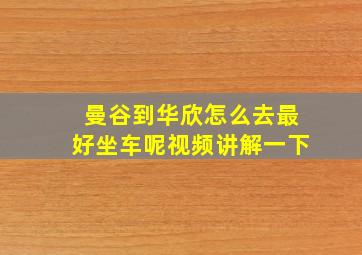 曼谷到华欣怎么去最好坐车呢视频讲解一下