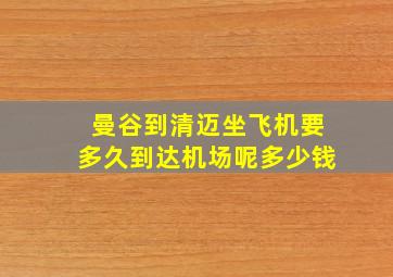 曼谷到清迈坐飞机要多久到达机场呢多少钱