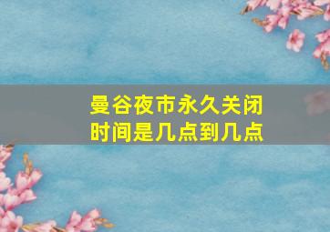 曼谷夜市永久关闭时间是几点到几点