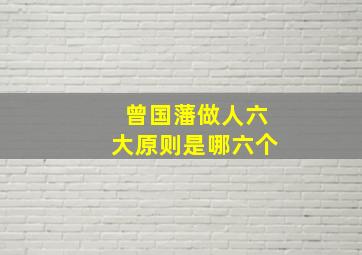 曾国藩做人六大原则是哪六个