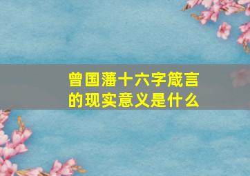 曾国藩十六字箴言的现实意义是什么