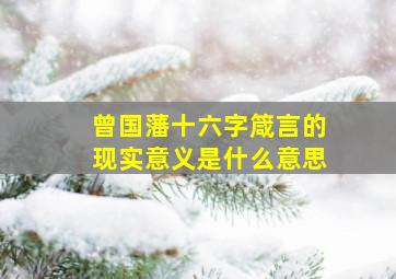 曾国藩十六字箴言的现实意义是什么意思