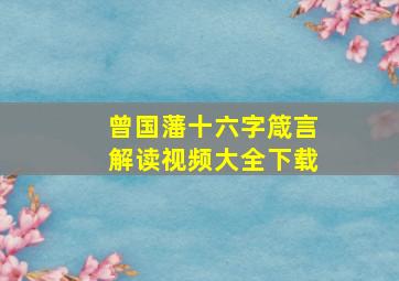 曾国藩十六字箴言解读视频大全下载