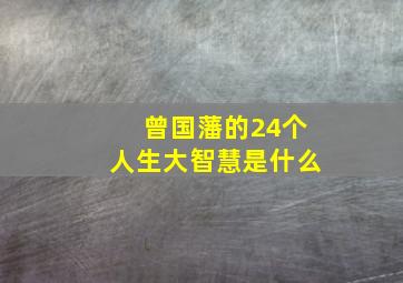 曾国藩的24个人生大智慧是什么