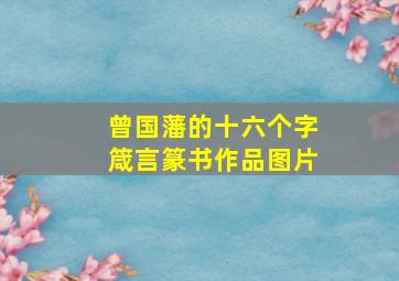 曾国藩的十六个字箴言篆书作品图片