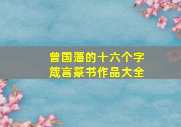 曾国藩的十六个字箴言篆书作品大全