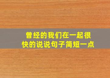 曾经的我们在一起很快的说说句子简短一点