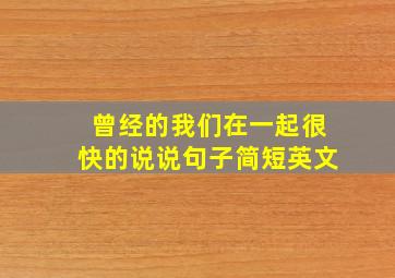 曾经的我们在一起很快的说说句子简短英文