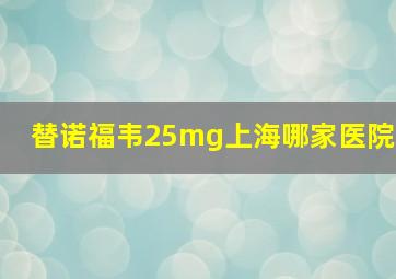 替诺福韦25mg上海哪家医院