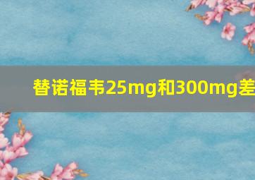 替诺福韦25mg和300mg差别