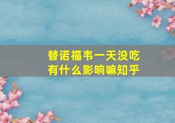 替诺福韦一天没吃有什么影响嘛知乎