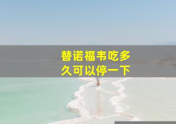 替诺福韦吃多久可以停一下