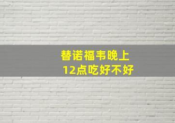 替诺福韦晚上12点吃好不好