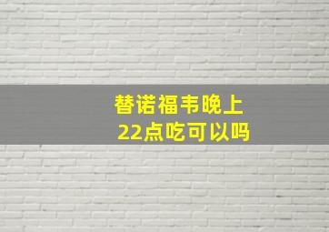 替诺福韦晚上22点吃可以吗