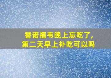 替诺福韦晚上忘吃了,第二天早上补吃可以吗