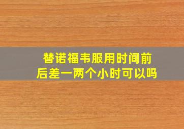 替诺福韦服用时间前后差一两个小时可以吗