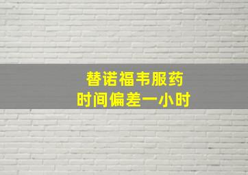 替诺福韦服药时间偏差一小时