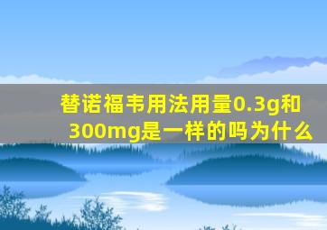 替诺福韦用法用量0.3g和300mg是一样的吗为什么