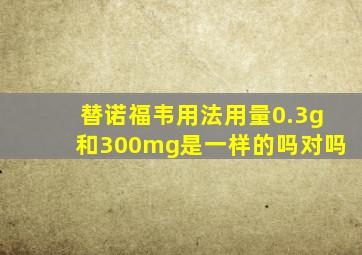 替诺福韦用法用量0.3g和300mg是一样的吗对吗