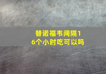 替诺福韦间隔16个小时吃可以吗