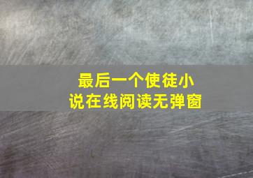 最后一个使徒小说在线阅读无弹窗