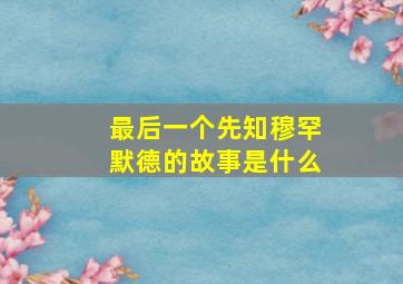 最后一个先知穆罕默德的故事是什么