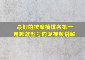 最好的按摩椅排名第一是哪款型号的呢视频讲解