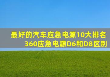 最好的汽车应急电源10大排名360应急电源D6和D8区别