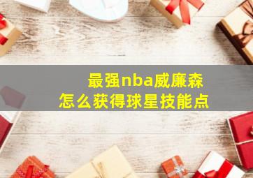 最强nba威廉森怎么获得球星技能点