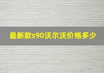 最新款s90沃尔沃价格多少